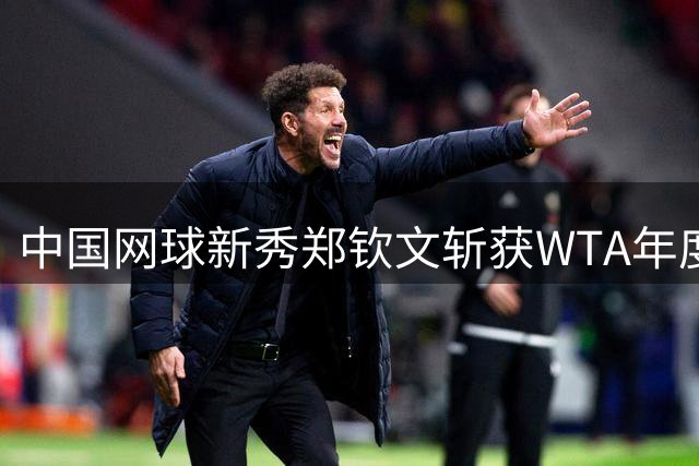 中国网球新秀郑钦文斩获WTA年度最具突破奖