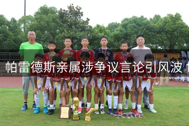 帕雷德斯亲属涉争议言论引风波 世界杯冲突球员恐遭FIFA追罚