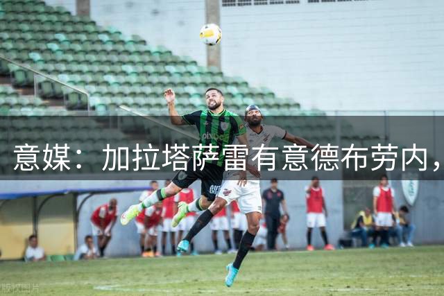 意媒：加拉塔萨雷有意德布劳内，报价满意那不勒斯可能考虑放人