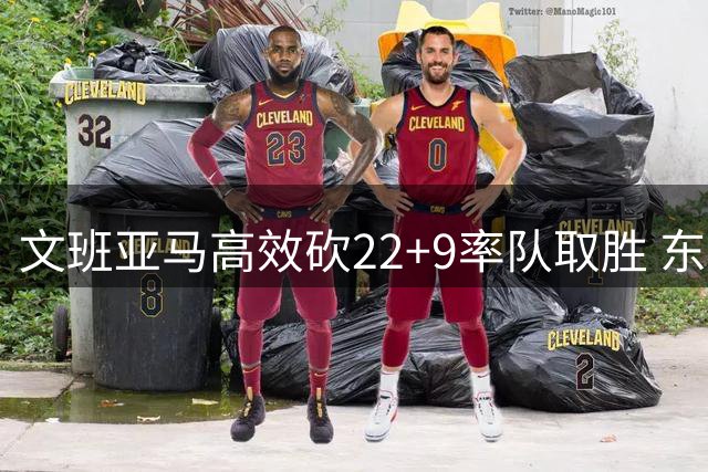 文班亚马高效砍22+9率队取胜 东契奇缺席斯洛文尼亚惨败