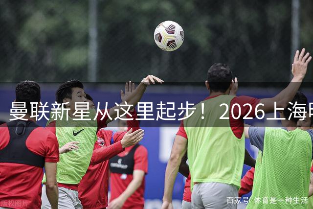 曼联新星从这里起步！2026上海明日之星杯开启足球新纪元
