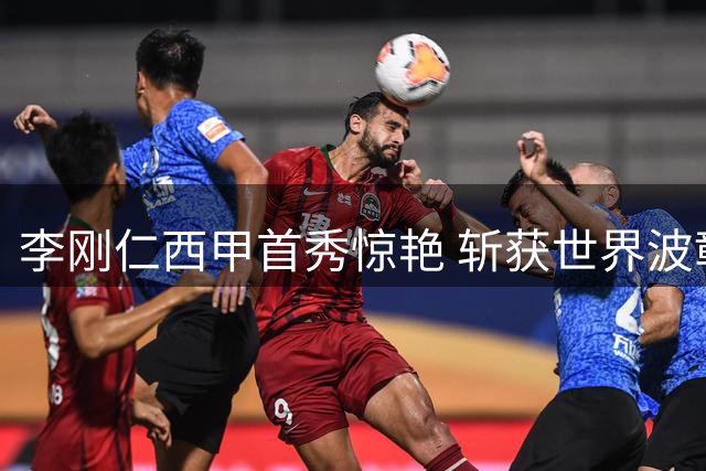 李刚仁西甲首秀惊艳 斩获世界波彰显7号价值