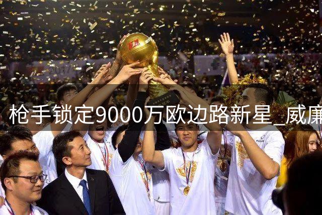 枪手锁定9000万欧边路新星 威廉姆斯成夏窗头号目标