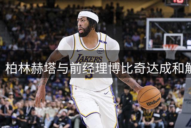 柏林赫塔与前经理博比奇达成和解协议