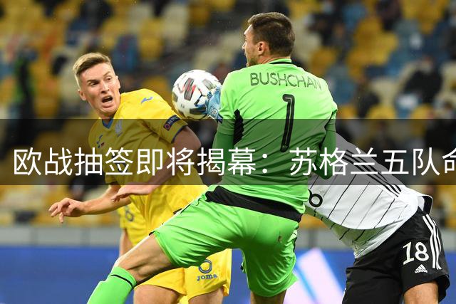 欧战抽签即将揭幕：苏格兰五队命运待定