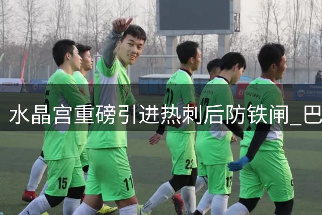水晶宫重磅引进热刺后防铁闸 巴特里普携手英格兰重塑防线