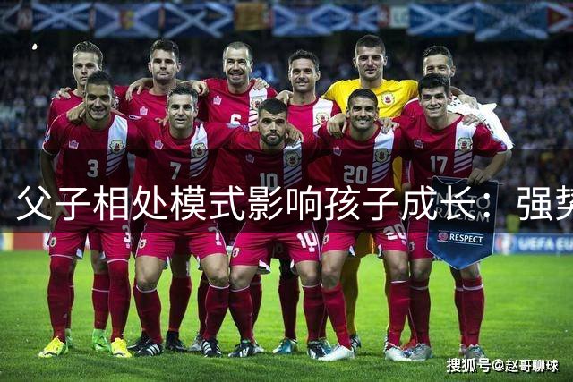 父子相处模式影响孩子成长：强势与谦和的对比