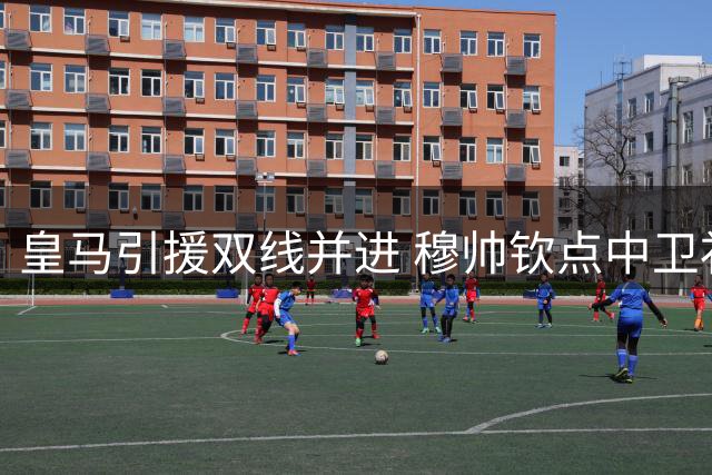 皇马引援双线并进 穆帅钦点中卫补强计划同步推进
