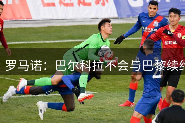 罗马诺：巴尔科拉不会与巴黎续约，利物浦将其列为引援首选目标