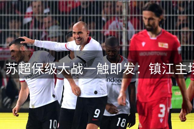苏超保级大战一触即发：镇江主场誓取首胜 淮安为前八背水一战
