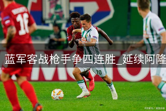 蓝军客战枪手争四连胜 延续阿隆索执教强势开局