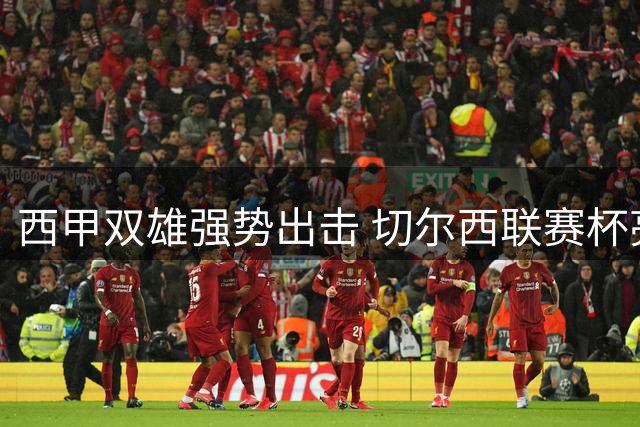 西甲双雄强势出击 切尔西联赛杯亮相