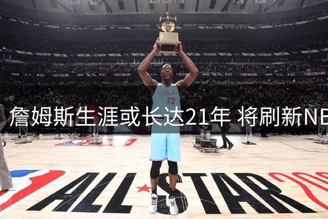 詹姆斯生涯或长达21年 将刷新NBA历史纪录