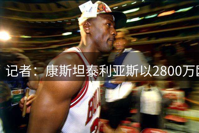 记者：康斯坦泰利亚斯以2800万欧+200万去多特，含17.5%二转