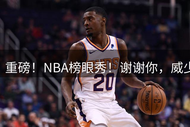 重磅！NBA榜眼秀！谢谢你，威少！