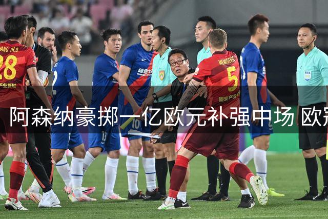 阿森纳豪掷一亿欧元补强中场 欧冠冠军梦能否照进现实？