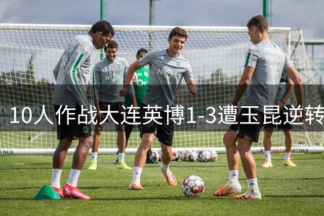 10人作战大连英博1-3遭玉昆逆转，奥斯卡双响定胜负