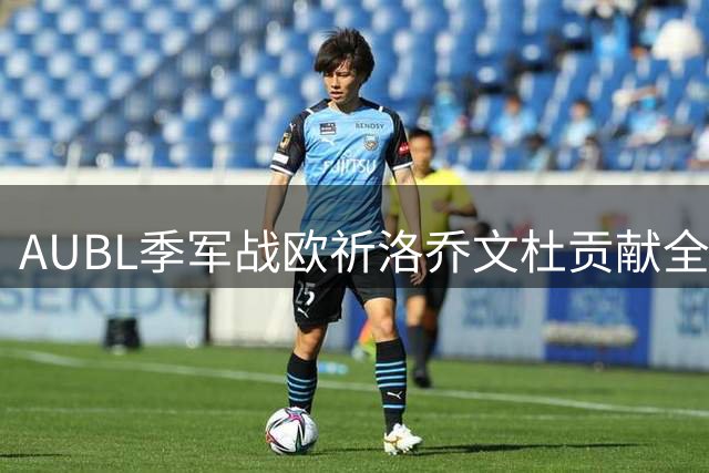 AUBL季军战欧祈洛乔文杜贡献全能数据 清华男篮憾负早稻田获第四