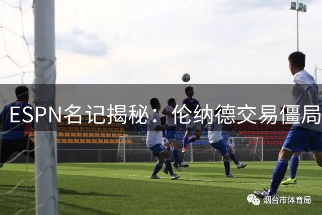 ESPN名记揭秘：伦纳德交易僵局背后 快船仍持开放态度